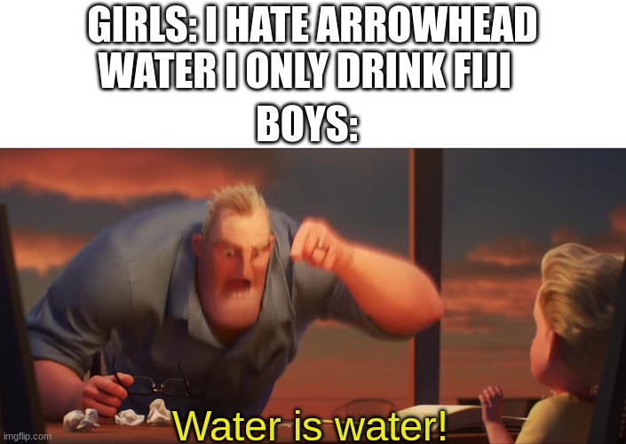 they all taste the same to me | GIRLS: I HATE ARROWHEAD WATER I ONLY DRINK FIJI; BOYS:; Water is water! | image tagged in math is math | made w/ Imgflip meme maker