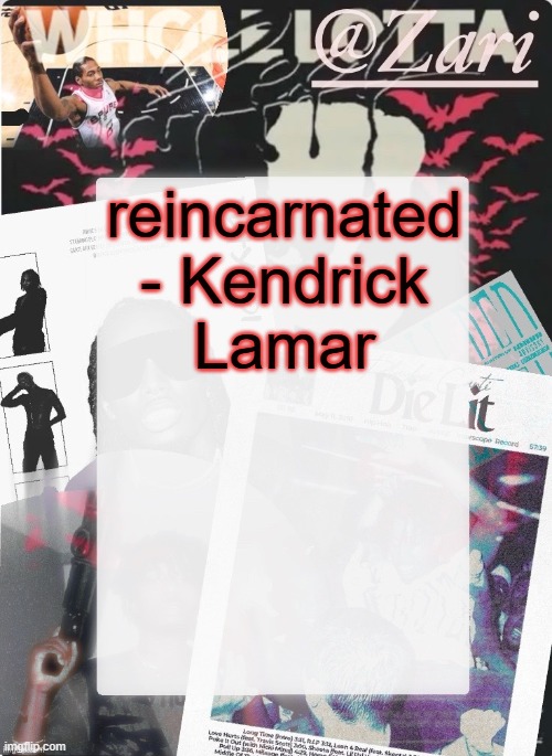 peak | reincarnated - Kendrick Lamar | image tagged in zari 's 10th announcement template ty cinna | made w/ Imgflip meme maker