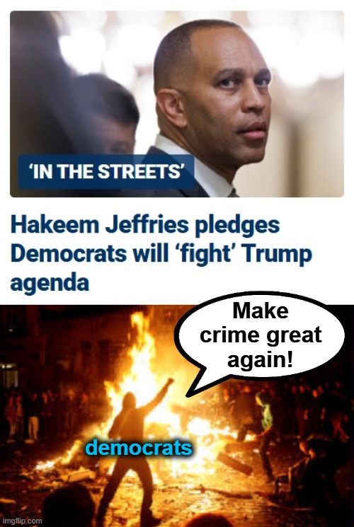 dems: Make crime great again! | Make
crime great
again! democrats | image tagged in anarchy riot,trump derangement syndrome,memes,democrats,hakeem jeffries,make crime great again | made w/ Imgflip meme maker