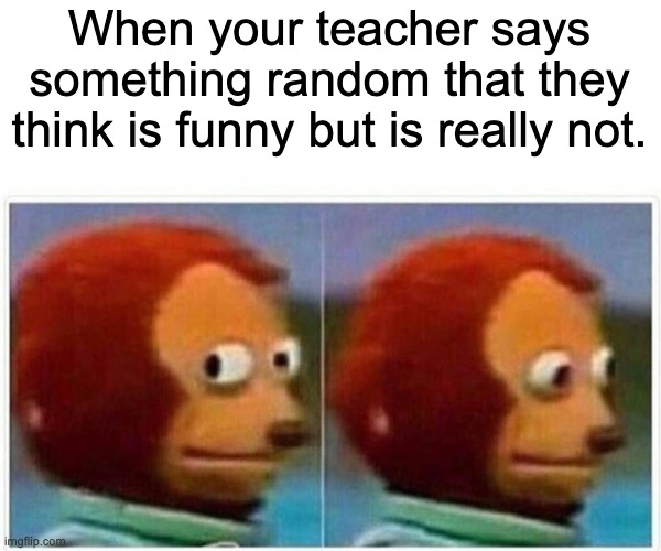 Monkey Puppet | When your teacher says something random that they think is funny but is really not. | image tagged in memes,monkey puppet | made w/ Imgflip meme maker