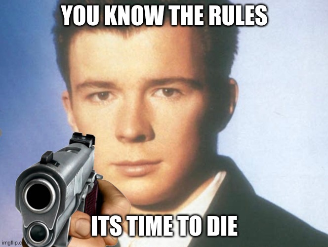 You know the rules and so do I. SAY GOODBYE. | YOU KNOW THE RULES ITS TIME TO DIE | image tagged in you know the rules and so do i say goodbye | made w/ Imgflip meme maker