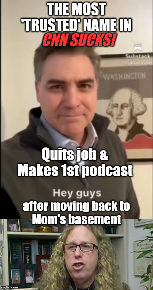 Jim Acosta | THE MOST 'TRUSTED' NAME IN; CNN SUCKS! Quits job &
Makes 1st podcast; after moving back to
Mom's basement | image tagged in rachel levine,cnn sucks,fake news,cnn spins trump news,cnn breaking news | made w/ Imgflip meme maker