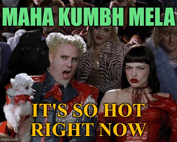 Maha Kumbh Mela India 2025; It's So Hot Right Now | MAHA KUMBH MELA; IT'S SO HOT
RIGHT NOW | image tagged in memes,mugatu so hot right now,religion,hinduism,india,astrology | made w/ Imgflip meme maker