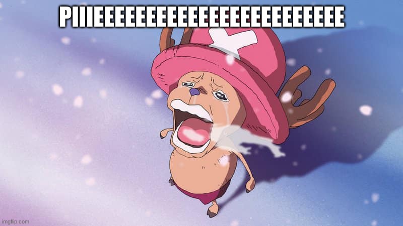 crying chopper one piece | PIIIEEEEEEEEEEEEEEEEEEEEEEEE | image tagged in crying chopper one piece | made w/ Imgflip meme maker