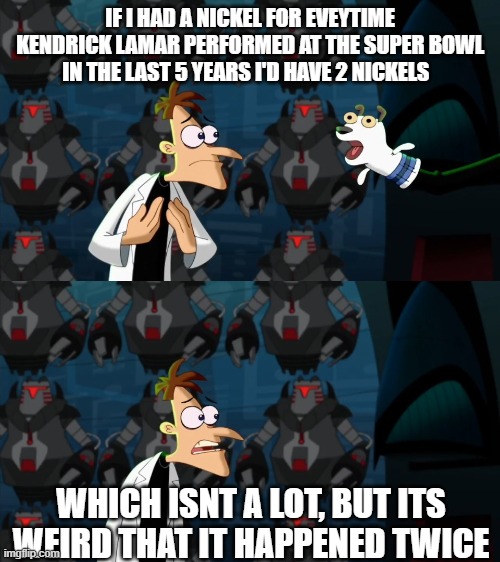 if i had a nickel for everytime | IF I HAD A NICKEL FOR EVEYTIME KENDRICK LAMAR PERFORMED AT THE SUPER BOWL IN THE LAST 5 YEARS I'D HAVE 2 NICKELS; WHICH ISNT A LOT, BUT ITS WEIRD THAT IT HAPPENED TWICE | image tagged in if i had a nickel for everytime | made w/ Imgflip meme maker