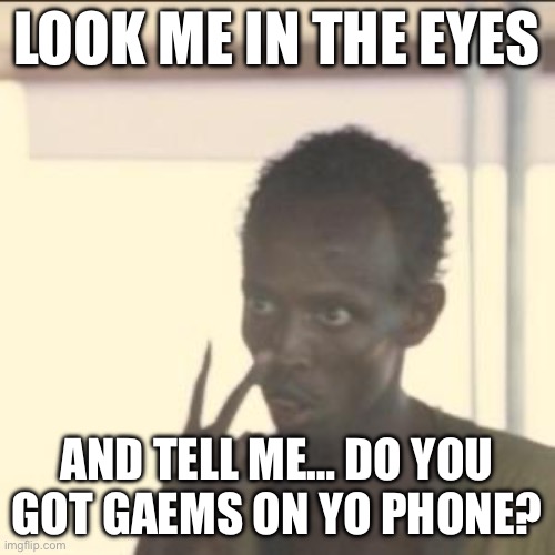 Look At Me | LOOK ME IN THE EYES; AND TELL ME… DO YOU GOT GAEMS ON YO PHONE? | image tagged in memes,look at me | made w/ Imgflip meme maker