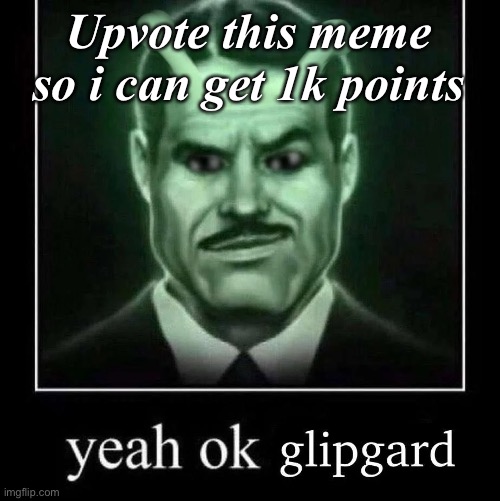 I’m void btw | Upvote this meme so i can get 1k points | image tagged in yeah ok glipgard | made w/ Imgflip meme maker