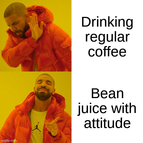 Drake Hotline Bling Meme | Drinking regular coffee; Bean juice with attitude | image tagged in memes,drake hotline bling | made w/ Imgflip meme maker