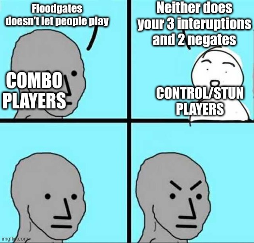 This is literally the argument in the nutshell | Neither does your 3 interuptions and 2 negates; Floodgates doesn't let people play; COMBO PLAYERS; CONTROL/STUN PLAYERS | image tagged in angry face,yugioh | made w/ Imgflip meme maker