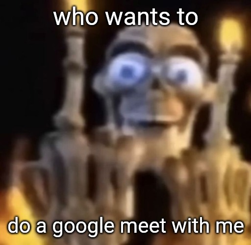 . | who wants to; do a google meet with me | image tagged in fuck you | made w/ Imgflip meme maker