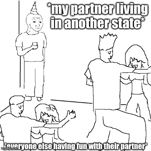 They don't know | *my partner living in another state*; *everyone else having fun with their partner* | image tagged in they don't know | made w/ Imgflip meme maker