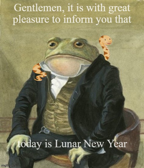 Lunar New year 2025 (sorry it very late) | Gentlemen, it is with great
pleasure to inform you that; today is Lunar New Year | image tagged in gentleman frog | made w/ Imgflip meme maker