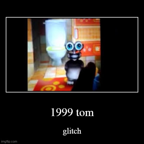 1999 tom | glitch | image tagged in funny,demotivationals | made w/ Imgflip demotivational maker