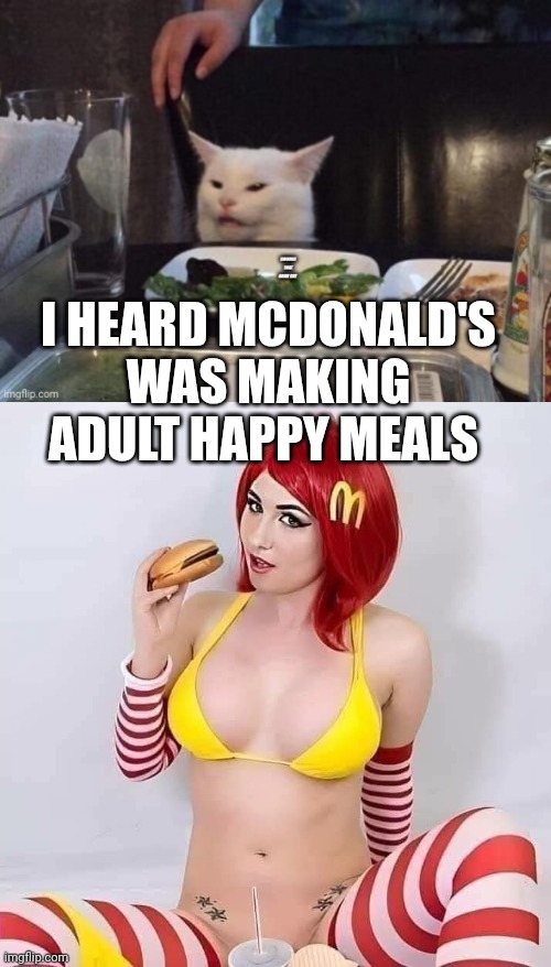 I HEARD MCDONALD'S WAS MAKING ADULT HAPPY MEALS | image tagged in smudge that darn cat | made w/ Imgflip meme maker