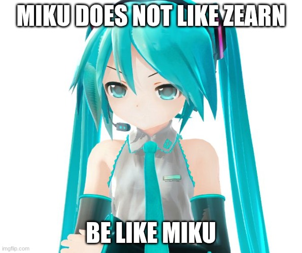 Angry Miku | MIKU DOES NOT LIKE ZEARN; BE LIKE MIKU | image tagged in angry miku | made w/ Imgflip meme maker