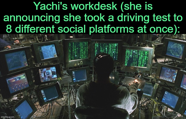 . | Yachi's workdesk (she is announcing she took a driving test to 8 different social platforms at once): | image tagged in cypher | made w/ Imgflip meme maker