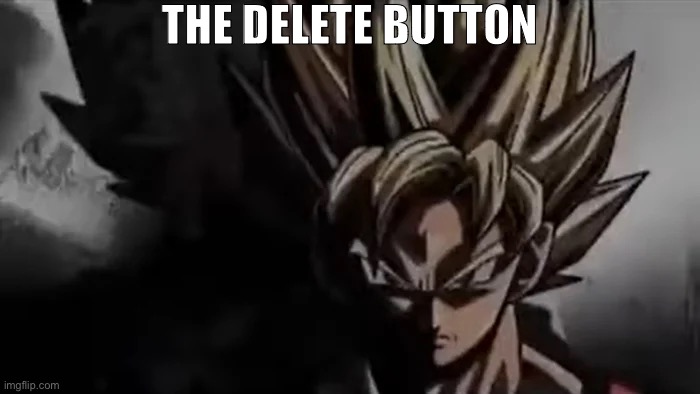 Goku Staring | THE DELETE BUTTON | image tagged in goku staring | made w/ Imgflip meme maker