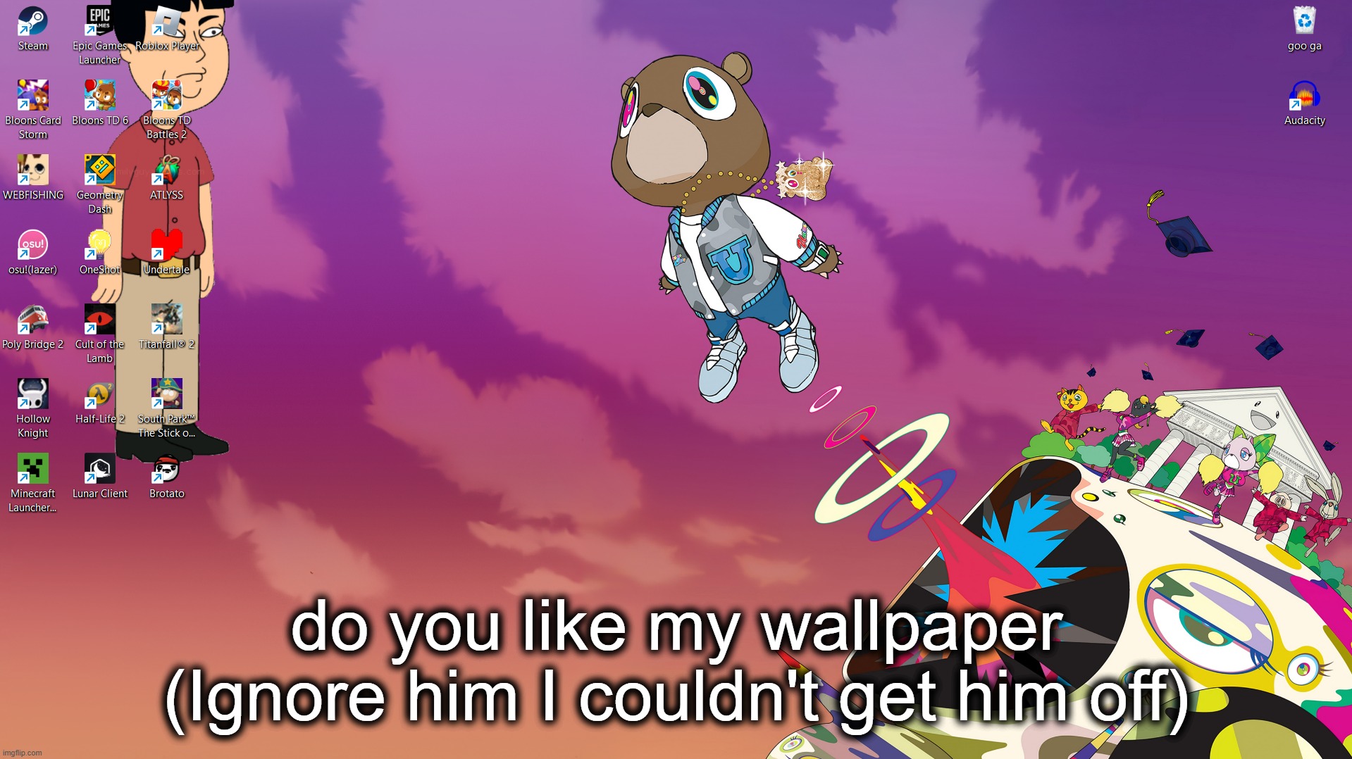 do you like my wallpaper (Ignore him I couldn't get him off) | made w/ Imgflip meme maker