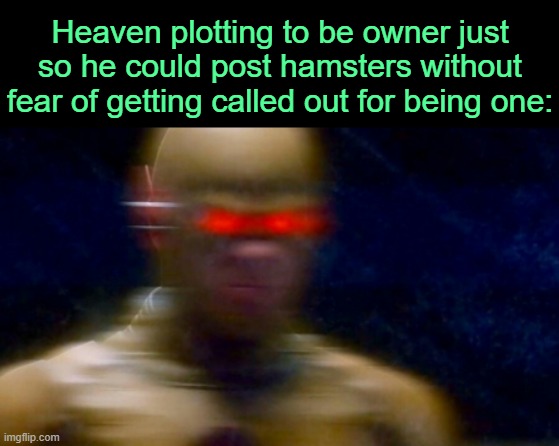 . | Heaven plotting to be owner just so he could post hamsters without fear of getting called out for being one: | made w/ Imgflip meme maker