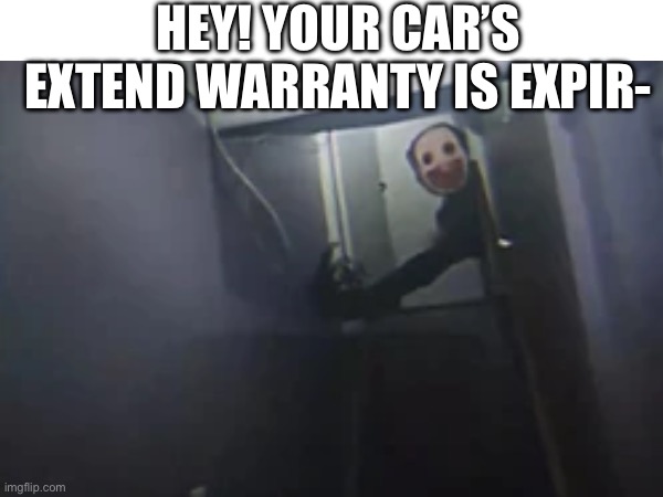 . | HEY! YOUR CAR’S EXTEND WARRANTY IS EXPIR- | image tagged in vita carnis,youtube | made w/ Imgflip meme maker