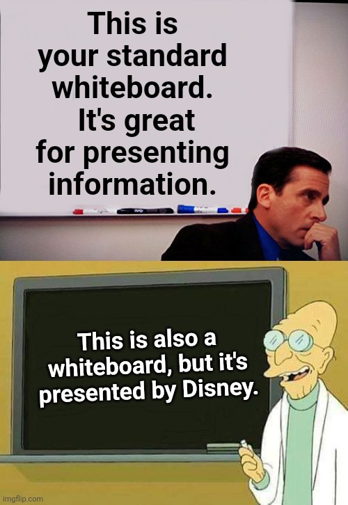 This is your standard whiteboard.  It's great for presenting information. This is also a whiteboard, but it's presented by Disney. | image tagged in michael scott whiteboard,professor farnsworth presentation | made w/ Imgflip meme maker