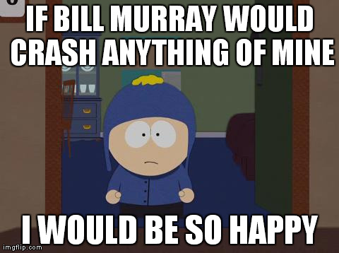 South Park Craig Meme | IF BILL MURRAY WOULD CRASH ANYTHING OF MINE I WOULD BE SO HAPPY | image tagged in memes,south park craig,AdviceAnimals | made w/ Imgflip meme maker