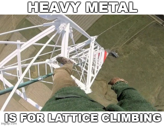 Heavy Metal | HEAVY METAL; IS FOR LATTICE CLIMBING | image tagged in climbing,lattice climbing,heavy metal,music,climber,freesolo | made w/ Imgflip meme maker