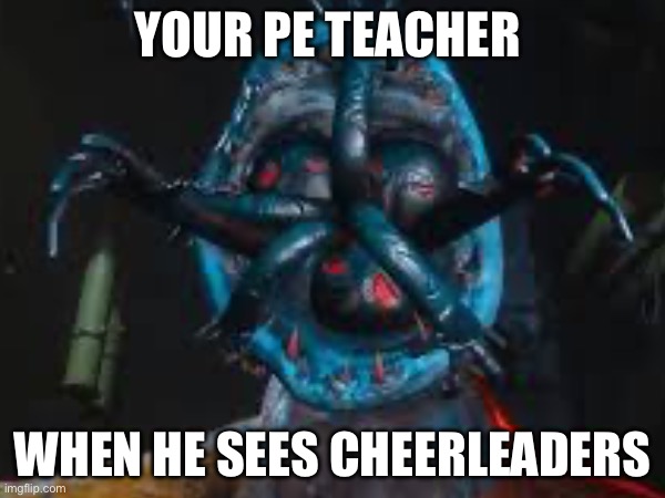 Doey Boss! | YOUR PE TEACHER; WHEN HE SEES CHEERLEADERS | image tagged in poppy playtime | made w/ Imgflip meme maker