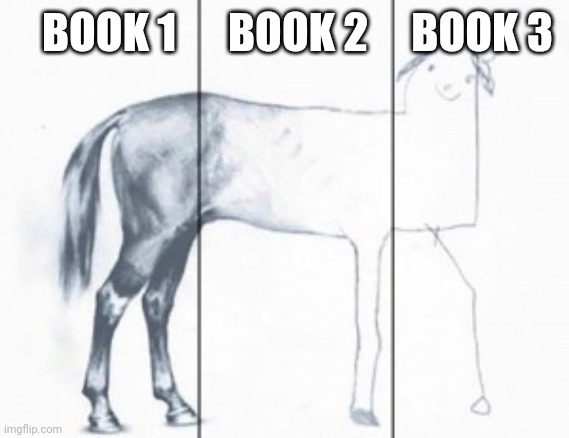 unfinished horse | BOOK 1      BOOK 2     BOOK 3 | image tagged in unfinished horse | made w/ Imgflip meme maker