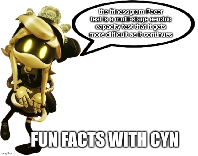 Fun Facts with Cyn | the fitnessgram Pacer test is a multi-stage aerobic capacity test that it gets more difficult as it continues | image tagged in fun facts with cyn | made w/ Imgflip meme maker