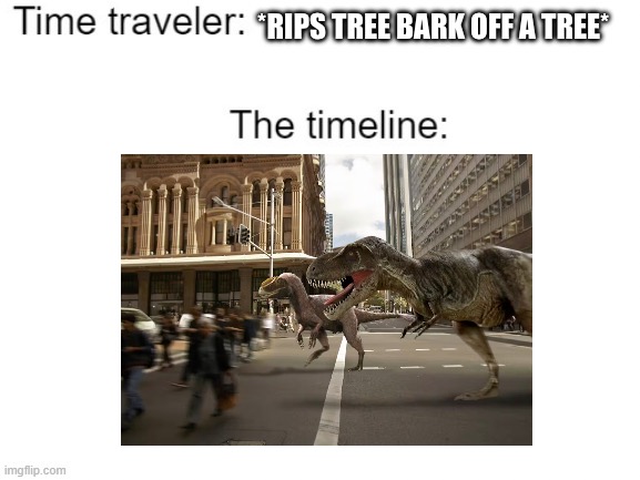 Dinosaurs in the city. | *RIPS TREE BARK OFF A TREE* | image tagged in time traveler | made w/ Imgflip meme maker