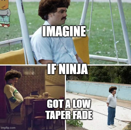 Sad Pablo Escobar | IMAGINE; IF NINJA; GOT A LOW TAPER FADE | image tagged in memes,sad pablo escobar | made w/ Imgflip meme maker