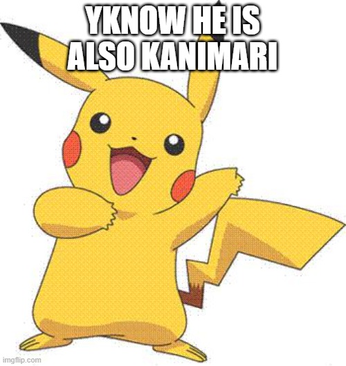 Pokemon | YKNOW HE IS ALSO KANIMARI | image tagged in pokemon | made w/ Imgflip meme maker