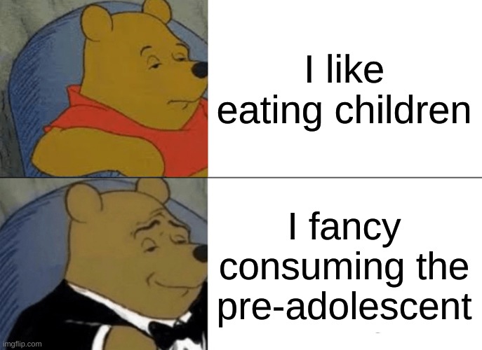 Children are delicious tbh- | I like eating children; I fancy consuming the pre-adolescent | image tagged in memes,tuxedo winnie the pooh,funny | made w/ Imgflip meme maker