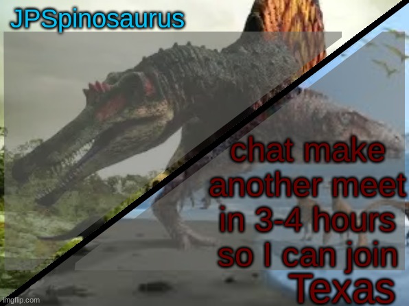 JPSpinosaurus x Texas shared template | chat make another meet in 3-4 hours so I can join | image tagged in jpspinosaurus x texas shared template | made w/ Imgflip meme maker
