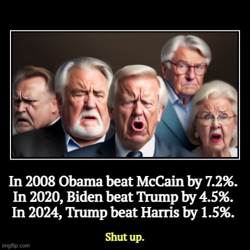 Landslide? What landslide? | In 2008 Obama beat McCain by 7.2%. 
In 2020, Biden beat Trump by 4.5%. 
In 2024, Trump beat Harris by 1.5%. | Shut up. | image tagged in funny,demotivationals,obama,biden,trump,kamala harris | made w/ Imgflip demotivational maker