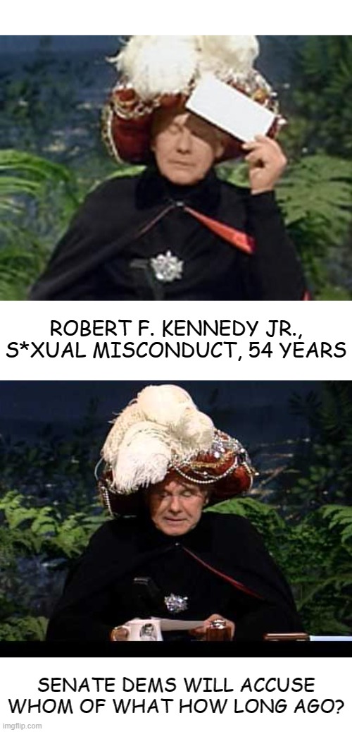 Easiest Prediction Ever | ROBERT F. KENNEDY JR., S*XUAL MISCONDUCT, 54 YEARS; SENATE DEMS WILL ACCUSE WHOM OF WHAT HOW LONG AGO? | image tagged in carnac the magnificent | made w/ Imgflip meme maker