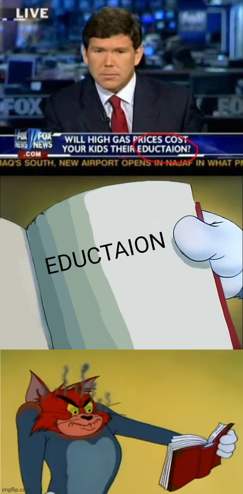 "Eductaion" | EDUCTAION | image tagged in angry tom reading book,education,fox news,you had one job,memes,news | made w/ Imgflip meme maker