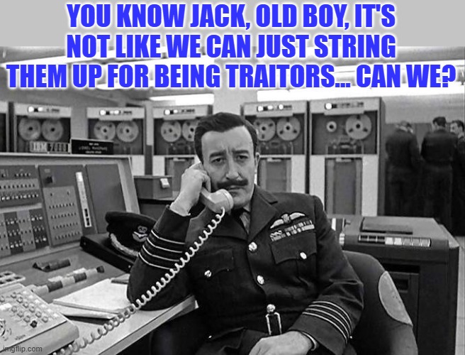 YOU KNOW JACK, OLD BOY, IT'S NOT LIKE WE CAN JUST STRING THEM UP FOR BEING TRAITORS... CAN WE? | made w/ Imgflip meme maker