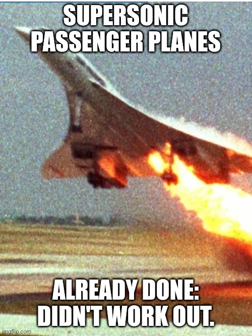 xb1 concorde supersonic | SUPERSONIC PASSENGER PLANES; ALREADY DONE: DIDN'T WORK OUT. | image tagged in memes | made w/ Imgflip meme maker