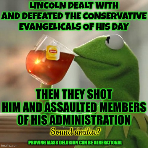 Deja Vu, Right?  Except Maga Tried To Hang One Of Their Own When They Attacked | LINCOLN DEALT WITH AND DEFEATED THE CONSERVATIVE EVANGELICALS OF HIS DAY; THEN THEY SHOT HIM AND ASSAULTED MEMBERS OF HIS ADMINISTRATION; Sound similar? PROVING MASS DELUSION CAN BE GENERATIONAL | image tagged in memes,but that's none of my business,kermit the frog,maga,donald trump is a convicted rapist,donald trump is a convicted felon | made w/ Imgflip meme maker