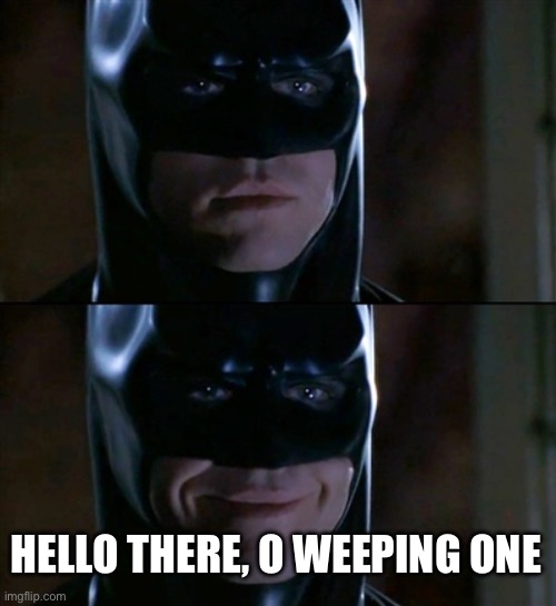 Batman Smiles Meme | HELLO THERE, O WEEPING ONE | image tagged in memes,batman smiles | made w/ Imgflip meme maker