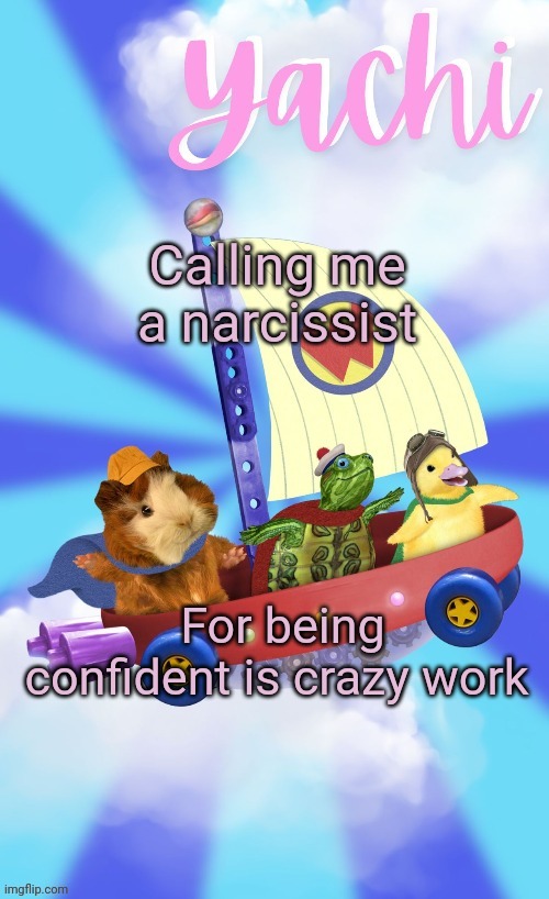 Like I literally just look better than I did before how is that being a narcissist | Calling me a narcissist; For being confident is crazy work | image tagged in yachis wonder pet temp thank you disco | made w/ Imgflip meme maker