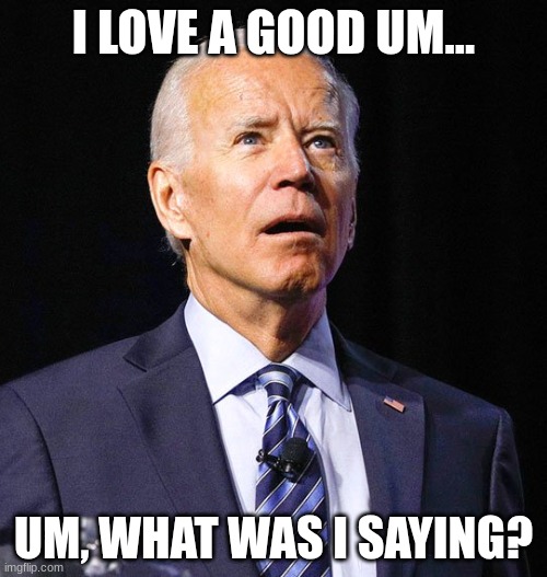 at least trump can think | I LOVE A GOOD UM…; UM, WHAT WAS I SAYING? | image tagged in joe biden | made w/ Imgflip meme maker