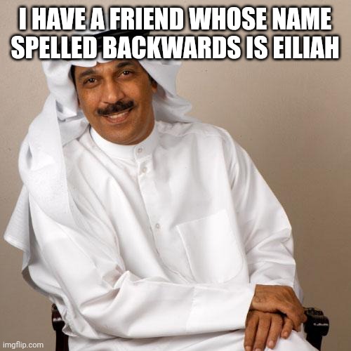 arab | I HAVE A FRIEND WHOSE NAME SPELLED BACKWARDS IS EILIAH | image tagged in arab | made w/ Imgflip meme maker