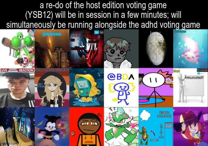 a re-do of the host edition voting game (YSB12) will be in session in a few minutes; will simultaneously be running alongside the adhd voting game | made w/ Imgflip meme maker