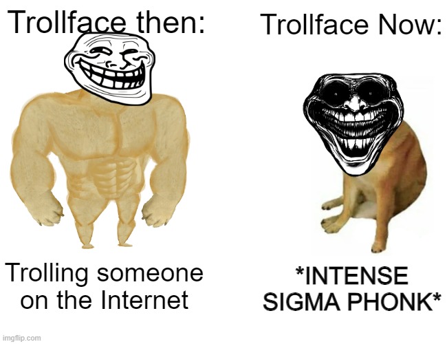 Buff Doge vs. Cheems | Trollface then:; Trollface Now:; *INTENSE SIGMA PHONK*; Trolling someone on the Internet | image tagged in memes,buff doge vs cheems | made w/ Imgflip meme maker