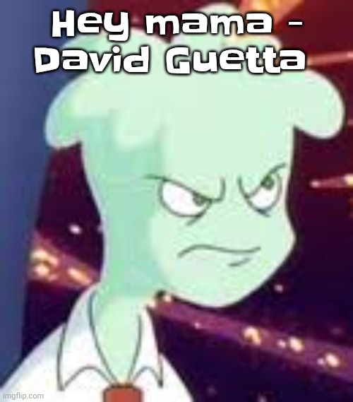 I love slay songs | Hey mama - David Guetta | image tagged in erm what the pissed off | made w/ Imgflip meme maker
