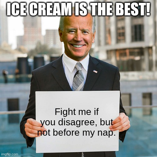 Joe Biden Blank Sign | ICE CREAM IS THE BEST! Fight me if you disagree, but not before my nap. | image tagged in joe biden blank sign | made w/ Imgflip meme maker