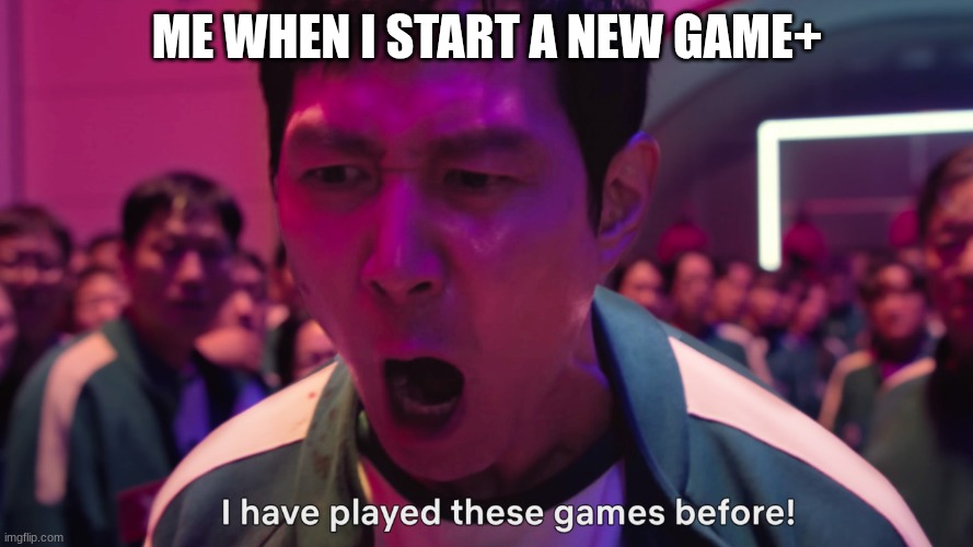 I've PLAYED THESE GAMES | ME WHEN I START A NEW GAME+ | image tagged in i have played these games before | made w/ Imgflip meme maker